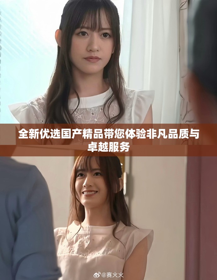 全新優(yōu)選國產(chǎn)精品帶您體驗非凡品質(zhì)與卓越服務(wù)