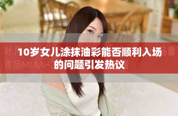 10歲女兒涂抹油彩能否順利入場的問題引發(fā)熱議