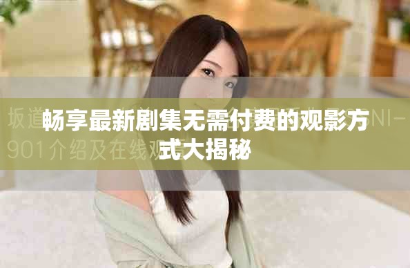 暢享最新劇集無需付費的觀影方式大揭秘