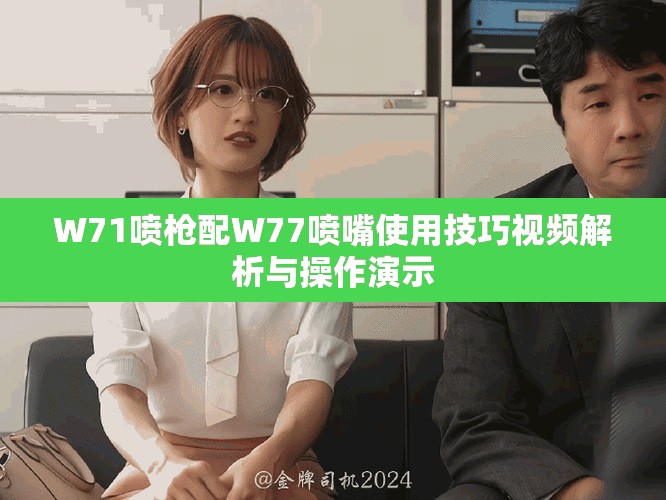 W71噴槍配W77噴嘴使用技巧視頻解析與操作演示