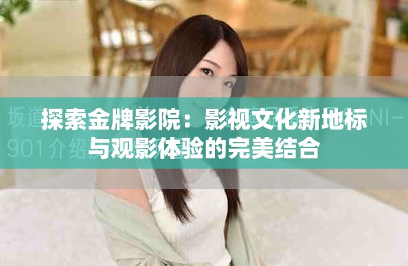 探索金牌影院：影視文化新地標(biāo)與觀影體驗(yàn)的完美結(jié)合
