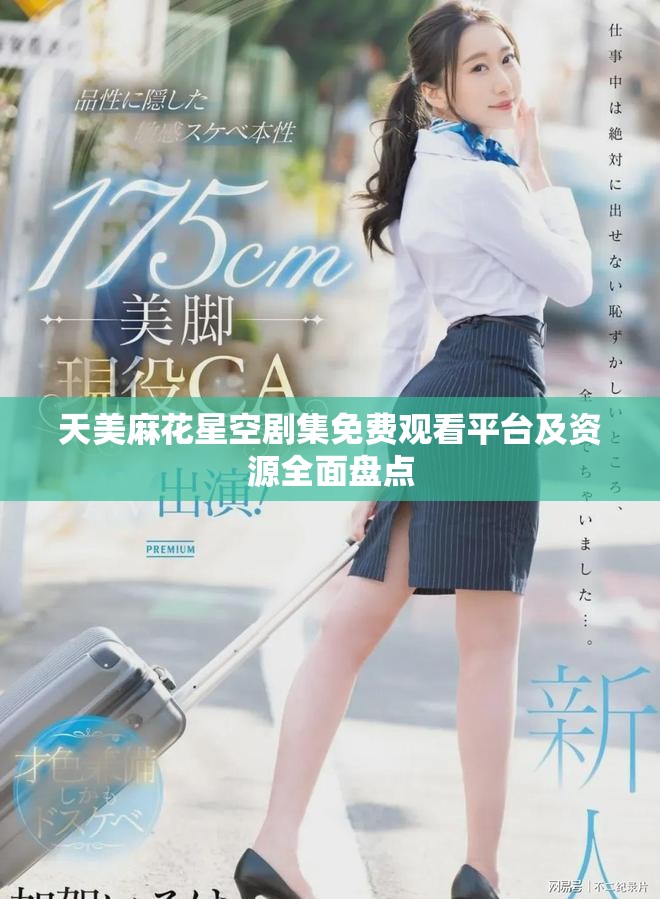 天美麻花星空劇集免費觀看平臺及資源全面盤點