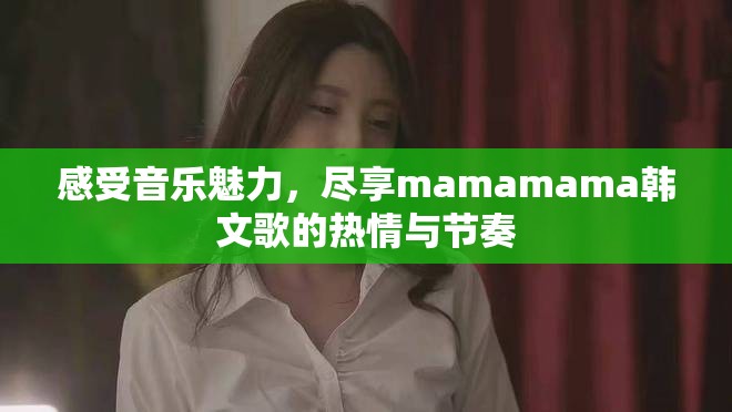 感受音樂(lè)魅力，盡享mamamama韓文歌的熱情與節(jié)奏