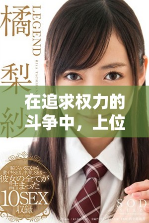 在追求權力的斗爭中，上位h的精彩人生與挑戰故事