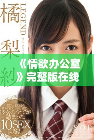 《情欲辦公室》完整版在線觀看暢享禁忌職場欲望的激情體驗