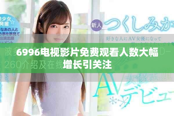 6996電視影片免費觀看人數大幅增長引關注