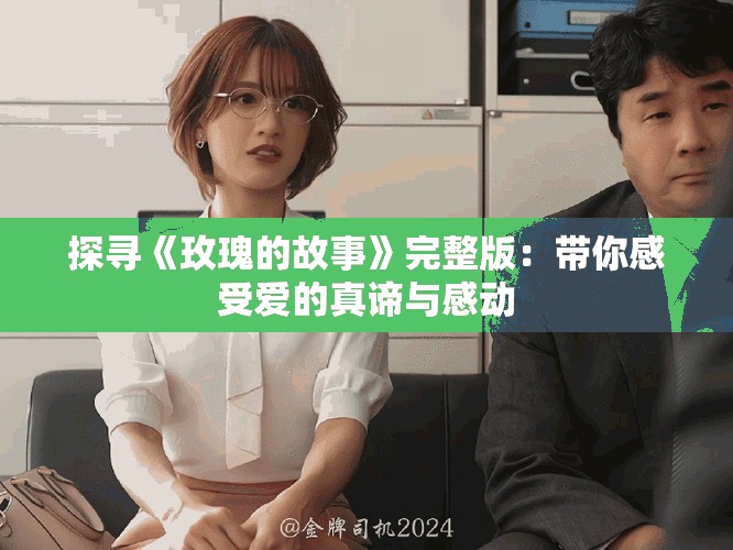 探尋《玫瑰的故事》完整版：帶你感受愛的真諦與感動(dòng)