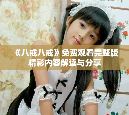 《八戒八戒》免費觀看完整版精彩內(nèi)容解讀與分享