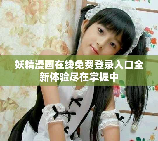妖精漫畫在線免費登錄入口全新體驗盡在掌握中