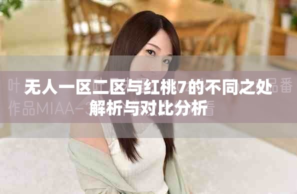 無(wú)人一區(qū)二區(qū)與紅桃7的不同之處解析與對(duì)比分析