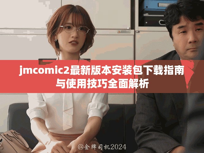 jmcomic2最新版本安裝包下載指南與使用技巧全面解析