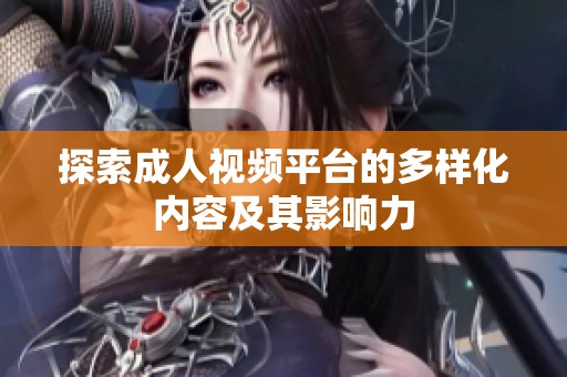 探索成人視頻平臺的多樣化內(nèi)容及其影響力