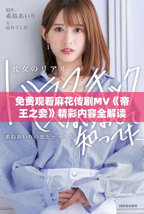 免費(fèi)觀看麻花傳劇MV《帝王之妾》精彩內(nèi)容全解讀一站式體驗(yàn)