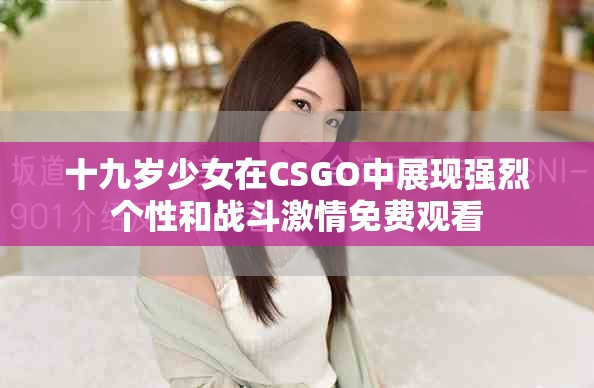 十九歲少女在CSGO中展現強烈個性和戰斗激情免費觀看
