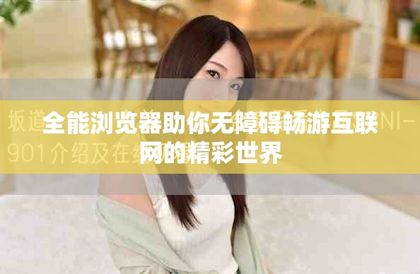 全能瀏覽器助你無障礙暢游互聯(lián)網(wǎng)的精彩世界