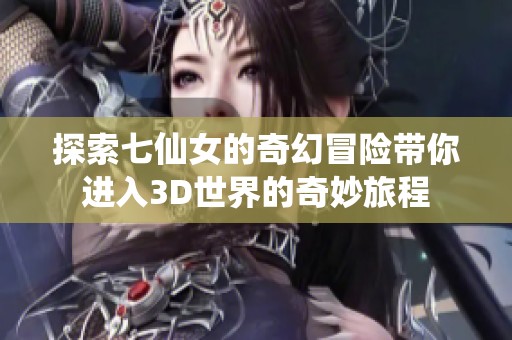 探索七仙女的奇幻冒險帶你進(jìn)入3D世界的奇妙旅程
