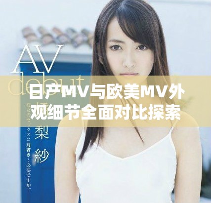 日產MV與歐美MV外觀細節全面對比探索各自設計風格差異