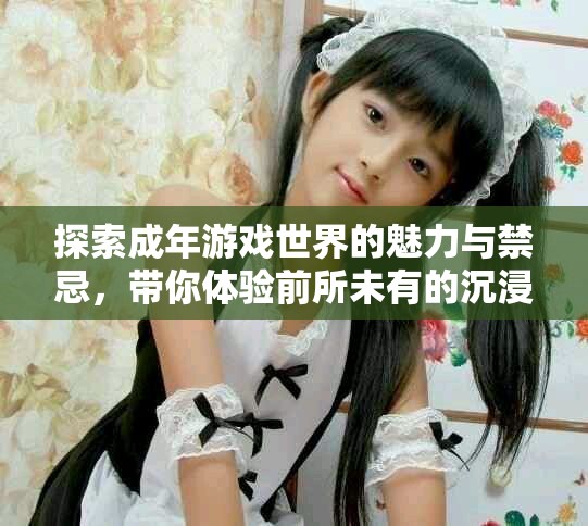 探索成年游戲世界的魅力與禁忌，帶你體驗(yàn)前所未有的沉浸感