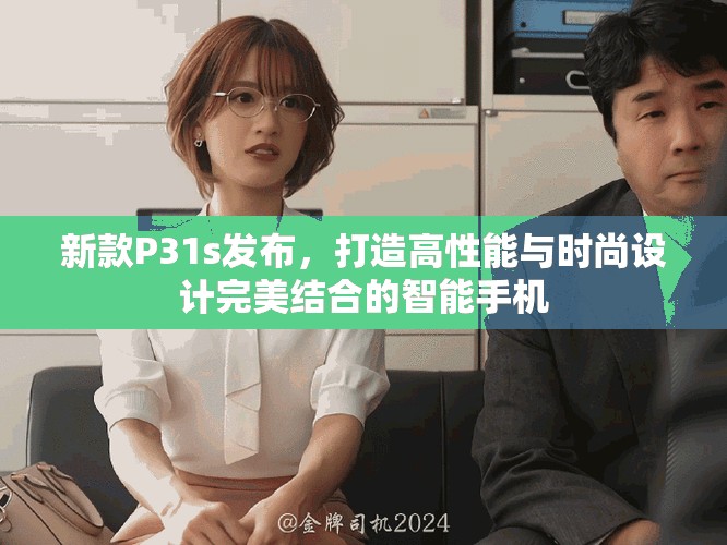 新款P31s發布，打造高性能與時尚設計完美結合的智能手機