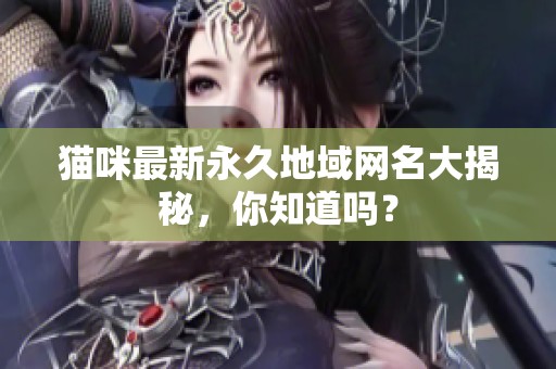 貓咪最新永久地域網(wǎng)名大揭秘，你知道嗎？