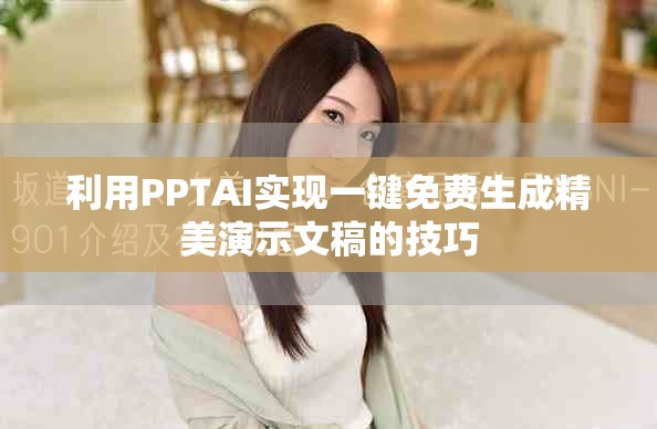 利用PPTAI實現(xiàn)一鍵免費生成精美演示文稿的技巧