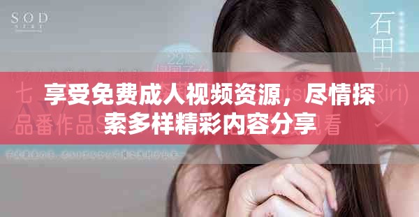 享受免費成人視頻資源，盡情探索多樣精彩內容分享