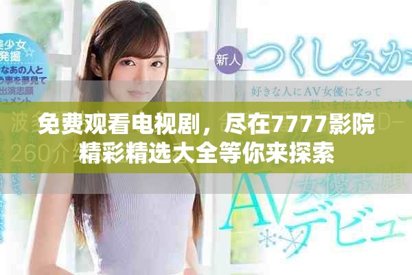 免費觀看電視劇，盡在7777影院精彩精選大全等你來探索