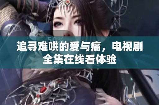 追尋難哄的愛與痛，電視劇全集在線看體驗