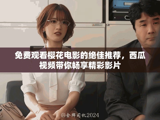 免費觀看櫻花電影的絕佳推薦，西瓜視頻帶你暢享精彩影片