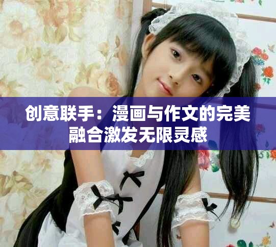 創(chuàng)意聯(lián)手：漫畫(huà)與作文的完美融合激發(fā)無(wú)限靈感