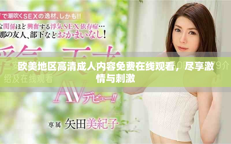 歐美地區(qū)高清成人內(nèi)容免費在線觀看，盡享激情與刺激