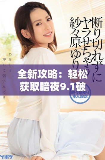 全新攻略：輕松獲取暗夜9.1破解版并實現免費安裝教程