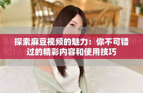 探索麻豆視頻的魅力：你不可錯過的精彩內容和使用技巧