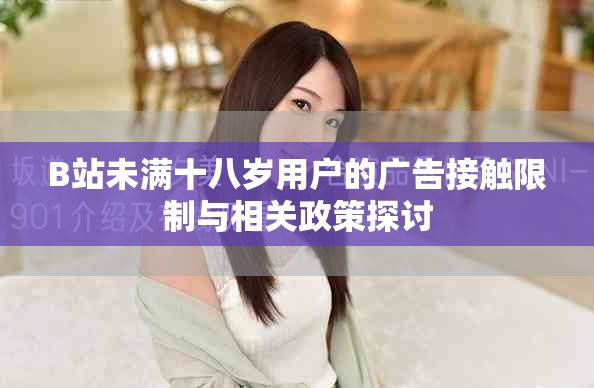 B站未滿十八歲用戶的廣告接觸限制與相關(guān)政策探討