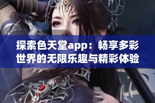 探索色天堂app：暢享多彩世界的無限樂趣與精彩體驗