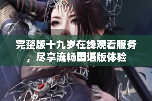 完整版十九歲在線觀看服務(wù)，盡享流暢國語版體驗