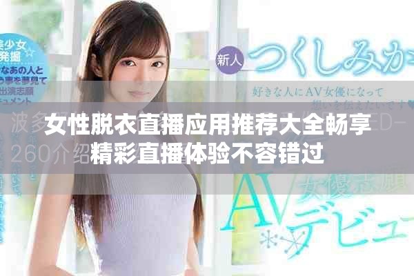 女性脫衣直播應用推薦大全暢享精彩直播體驗不容錯過