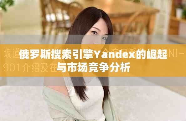 俄羅斯搜索引擎Yandex的崛起與市場競爭分析