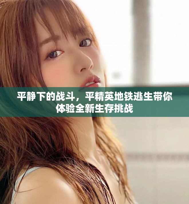 平靜下的戰斗，平精英地鐵逃生帶你體驗全新生存挑戰