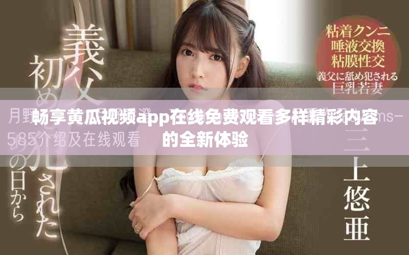 暢享黃瓜視頻app在線免費觀看多樣精彩內容的全新體驗