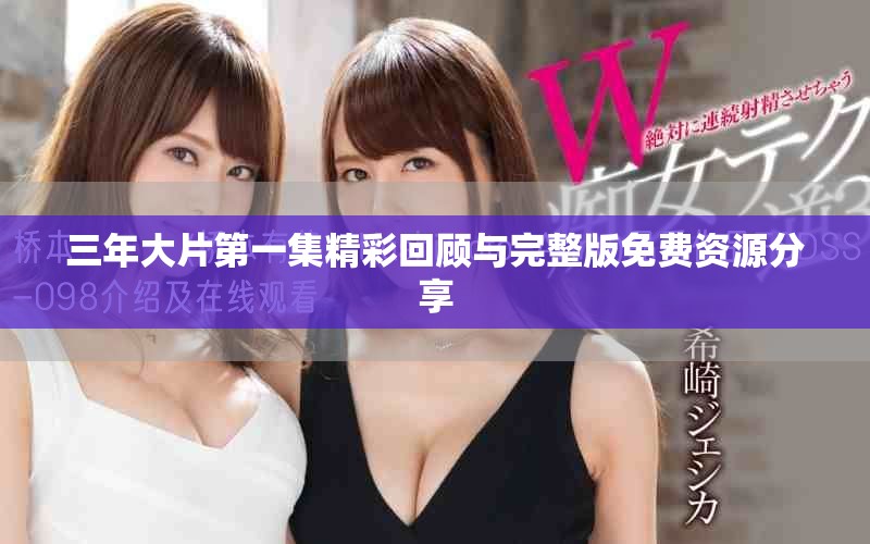 三年大片第一集精彩回顧與完整版免費(fèi)資源分享