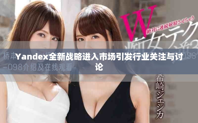 Yandex全新戰略進入市場引發行業關注與討論