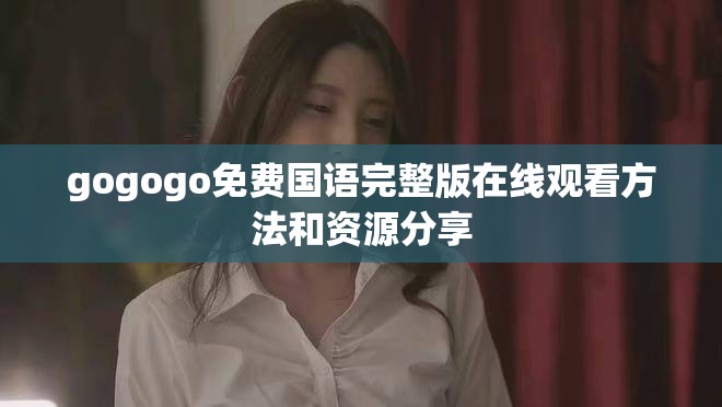 gogogo免費國語完整版在線觀看方法和資源分享