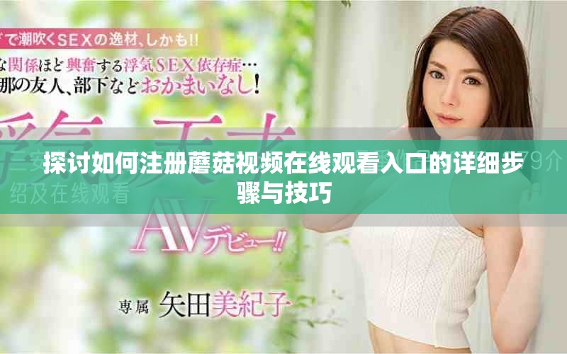 探討如何注冊蘑菇視頻在線觀看入口的詳細步驟與技巧