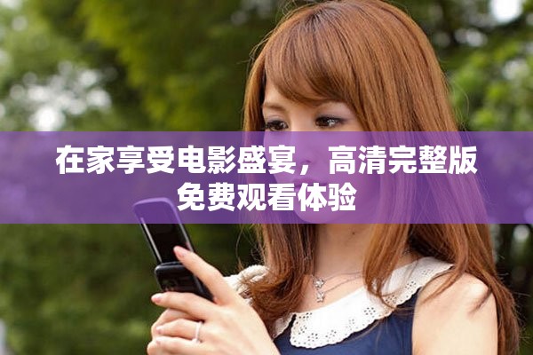 在家享受電影盛宴，高清完整版免費(fèi)觀看體驗(yàn)
