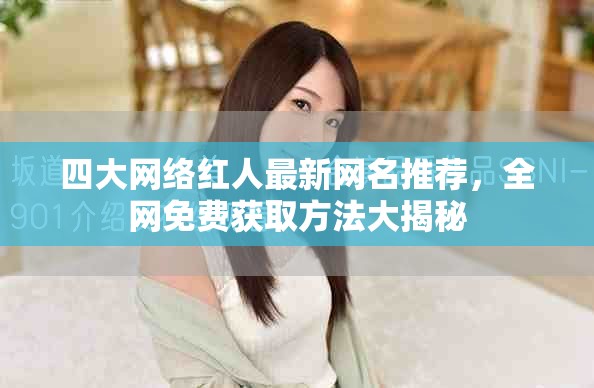 四大網絡紅人最新網名推薦，全網免費獲取方法大揭秘