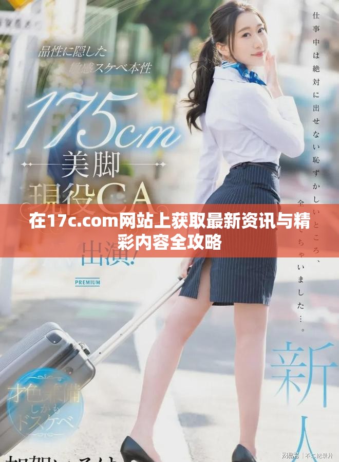 在17c.com網(wǎng)站上獲取最新資訊與精彩內(nèi)容全攻略