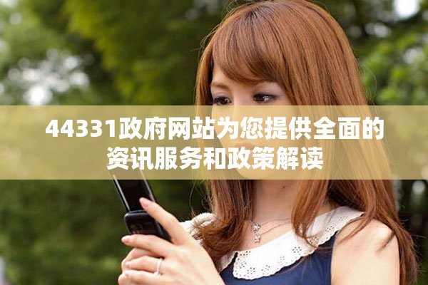 44331政府網站為您提供全面的資訊服務和政策解讀