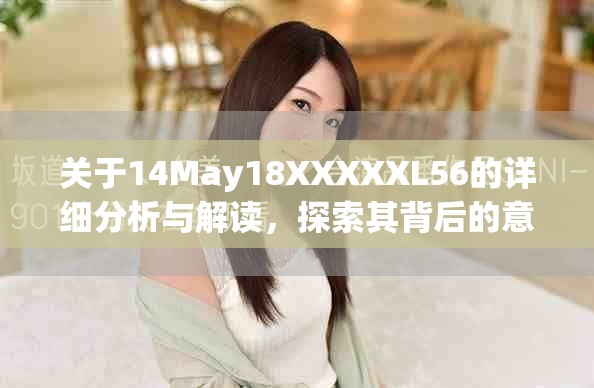 關于14May18XXXXXL56的詳細分析與解讀，探索其背后的意義和影響