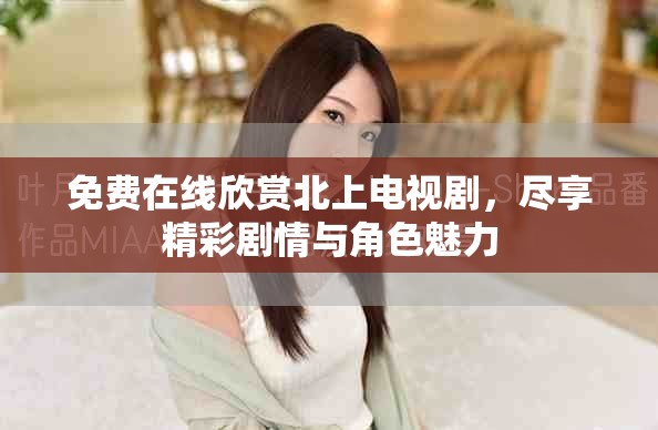 免費在線欣賞北上電視劇，盡享精彩劇情與角色魅力